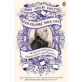 How Adam Smith Can Change Your Life: An Unexpected Guide to Human Nature and Happiness