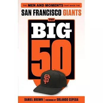The Big 50 San Francisco Giants: The Men and Moments That Made the San Francisco Giants