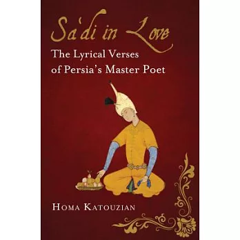 Sa’di in Love: The Lyrical Verses of Persia’s Master Poet