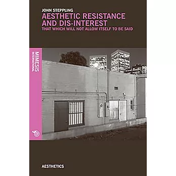 Aesthetic Resistance and Dis-Interest: Things Which Will Not Allow Themselves to Be Said