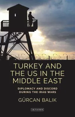 Turkey and the Us in the Middle East: Diplomacy and Discord During the Iraq Wars