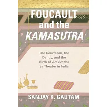 Foucault and the Kamasutra: The Courtesan, the Dandy, and the Birth of Ars Erotica as Theater in India