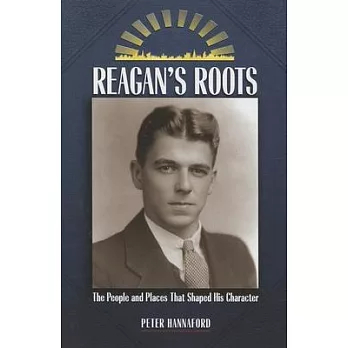Reagan’s Roots: The People and Places That Shaped His Character