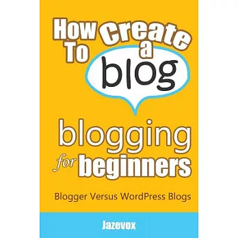How to Create a Blog: Blogging for Beginners. Blogger Versus Wordpress Blogs