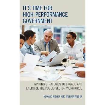 It’s Time for High-Performance Government: Winning Strategies to Engage and Energize the Public Sector Workforce