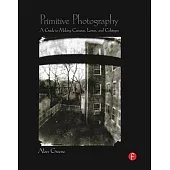 Primitive Photography: A Guide to Making Cameras, Lenses, and Calotypes