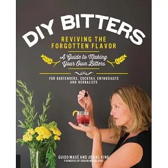 DIY Bitters: Reviving the Forgotten Flavor - A Guide to Making Your Own Bitters for Bartenders, Cocktail Enthusiasts, Herbalists, a
