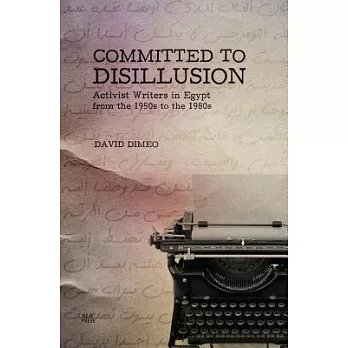 Committed to Disillusion: Activist Writers in Egypt from the 1950s to the 1980s