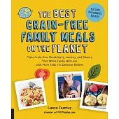 The Best Grain-Free Family Meals on the Planet: Make Grain-free Breakfasts, Lunches, and Dinners Your Whole Family Will Love Wit