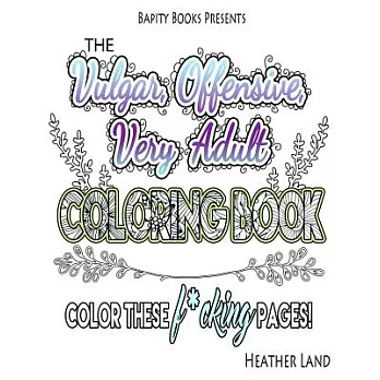 The Vulgar Offensive Very Adult Coloring Book: For Mature Audiences