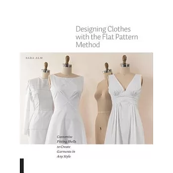 Designing Clothes With the Flat Pattern Method: Customize Fitting Shells to Create Garments in Any Style