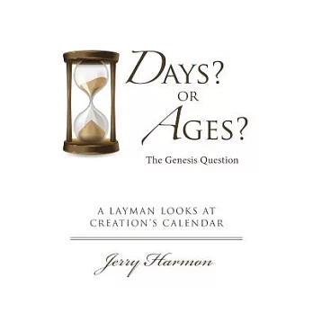 Days? or Ages? the Genesis Question: A Layman Looks at Creation’s Calendar