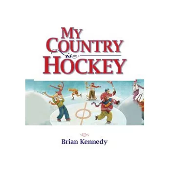 My Country Is Hockey: How Hockey Explains Canadian Culture, History, Politics, Heroes, French-English Rivalry and Who We Are as Canadians