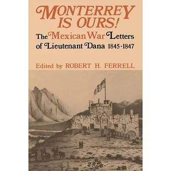 Monterrey Is Ours!: The Mexican War Letters of Lieutenant Dana, 1845-1847