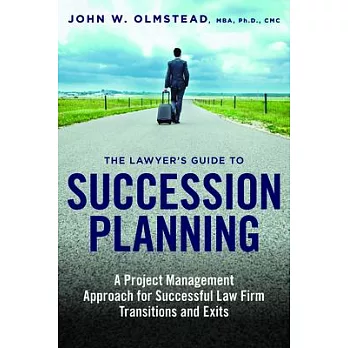 The Lawyer’s Guide to Succession Planning: A Project Management Approach for Successful Law Firm Transitions and Exits