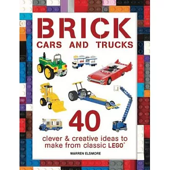 Brick Cars and Trucks: 40 Clever & Creative Ideas to Make from Classic Lego
