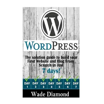 Wordpress: The Ultimate Solution Guide to Build Your First Website and Blog from Scratch in Just 7 Days