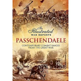 Passchendaele: The Illustrated War Reports: Contemporary Combat Images from the Great War