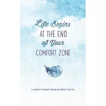Life Begins at the End of Your Comfort Zone: A Journal to Reignite, Renew, and Refuel Your Life