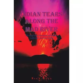 Indian Tears Along the Mad River: The Story of the Destruction of Northern California’s American Indians