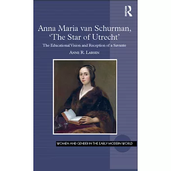 Anna Maria Van Schurman, ’the Star of Utrecht’: The Educational Vision and Reception of a Savante