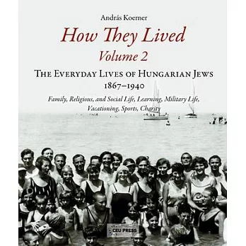 How They Lived: Volume 2: The Everyday Lives of Hungarian Jews, 1867-1940: Family, Religious, and Social Life, Learning, Military Life