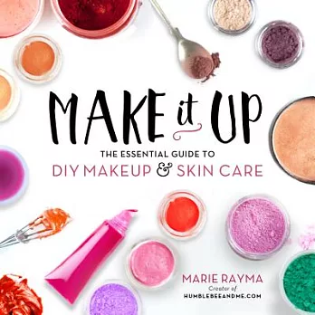 Make It Up: The Essential Guide to DIY Makeup & Skin Care