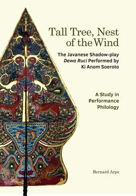 Tall Tree, Nest of the Wind: The Javanese Shadow-Play Dewa Ruci Performed by Ki Anom Soeroto: a Study in Performance Philology