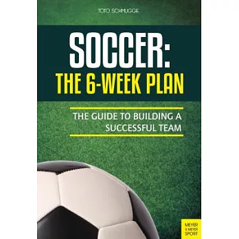 Soccer: The 6-Week Plan: The Guide to Building a Successful Team