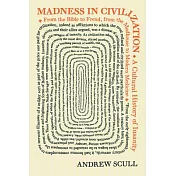 Madness in Civilization: A Cultural History of Insanity, from the Bible to Freud, from the Madhouse to Modern Medicine