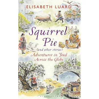 Squirrel Pie (and Other Stories): Adventures in Food Across the Globe