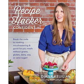 The Recipe Hacker Confidential: Break the Code to Cooking Mouthwatering & Good-for-you Meals Without Grains, Gluten, Dairy, Soy,