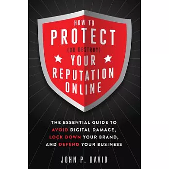 How to Protect (or Destroy) Your Reputation Online: The Essential Guide to Avoid Digital Damage, Lock Down Your Brand, and Defen