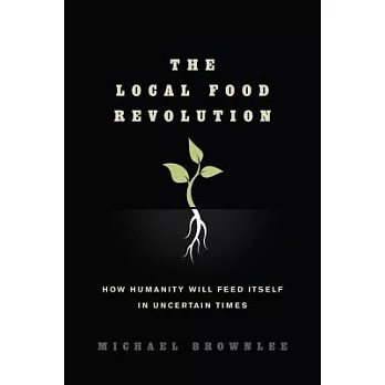 The Local Food Revolution: How Humanity Will Feed Itself in Uncertain Times