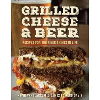Grilled Cheese & Beer: Recipes for the Finer Things in Life