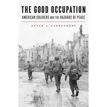 The Good Occupation: American Soldiers and the Hazards of Peace
