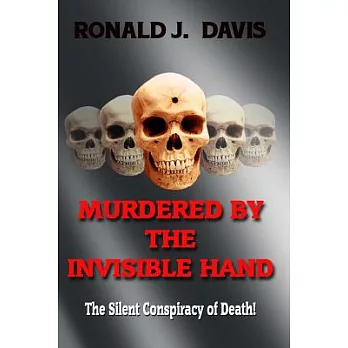 Murdered by the Invisible Hand: The Silent Conspiracy of Death!