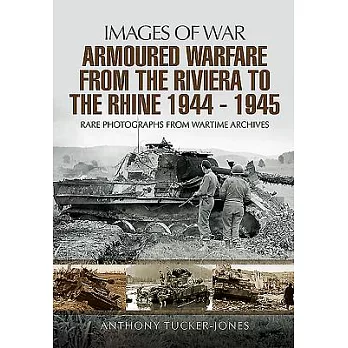 Armoured Warfare from the Riviera to the Rhine 1944-1945: Rare Photographs from Wartime Archives
