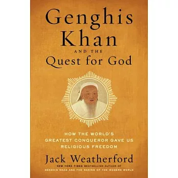 Genghis Khan and the Quest for God: How the World’s Greatest Conqueror Gave Us Religious Freedom