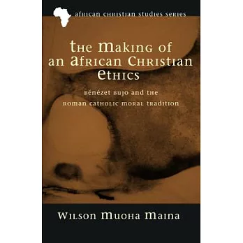 The Making of an African Christian Ethics: Bénézet Bujo and the Roman Catholic Moral Tradition