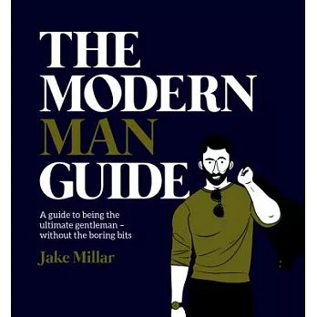 The Modern Man Guide: A Guide to Being the Ultimate Gentleman without the Boring Bits