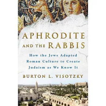Aphrodite and the Rabbis: How the Jews Adapted Roman Culture to Create Judaism As We Know It