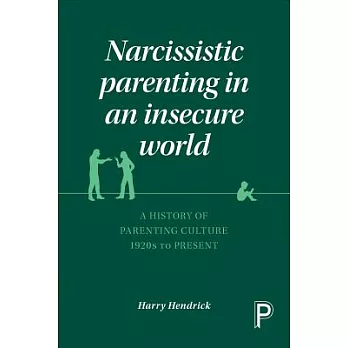 Narcissistic Parenting in an Insecure World: A History of Parenting Culture 1920 to Present