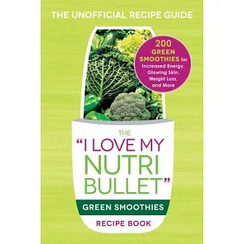 The ＂I Love My Nutribullet＂ Green Smoothies Recipe Book: 200 Healthy Smoothie Recipes for Weight Loss, Heart Health, Improved Mo