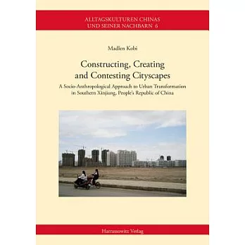 Constructing, Creating and Contesting Cityscapes: A Socio-Anthropological Approach to Urban Transformation in Southern Xinjiang, People’s Republic of