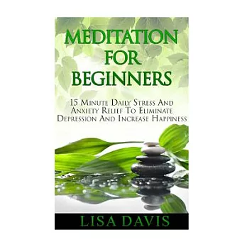 Meditation for Beginners: 15-Minute Daily Stress and Anxiety Relief to Eliminate Depression and Increase Happiness