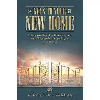 Keys to Your New Home: Letting Go of Handling Things Your Way and Allowing Christ to Guide Your Steps His Way