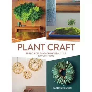 Plant Craft: 30 Projects That Add Natural Style to Your Home