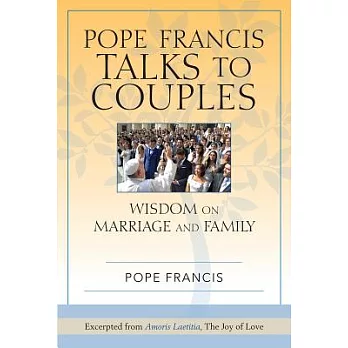 Pope Francis Talks to Couples: Wisdom on Marriage and Family; Excerpt from Amoris Laetitia, The Joy of Love