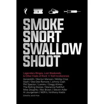 Smoke Snort Swallow Shoot: Legendary Binges, Lost Weekends, & Other Feats of Rock ’n’ Roll Incoherence